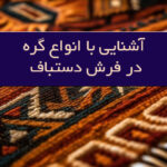 آشنایی با انواع گره در فرش دستبافت